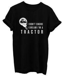 I Dont Snore I Dream Im A Tractor T Shirt