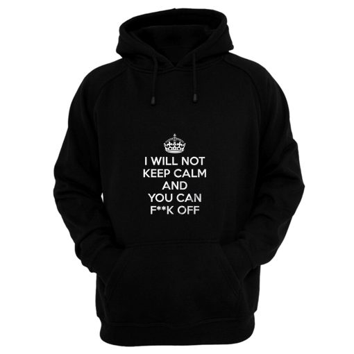 I Will Not Keep Calm And You Can Fuck Off Hoodie