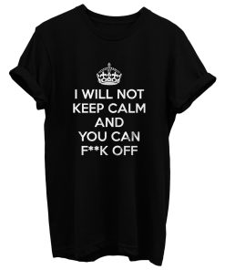 I Will Not Keep Calm And You Can Fuck Off T Shirt