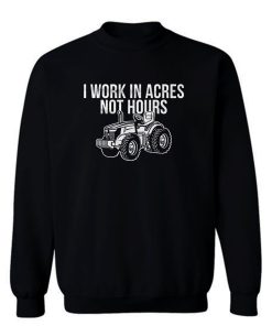 I Work In Acres Not Hours Sweatshirt