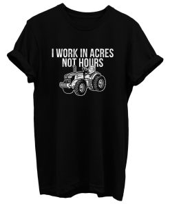 I Work In Acres Not Hours T Shirt