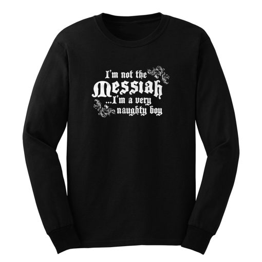 Im Not The Messiah Im A Very Naughty Boy Long Sleeve