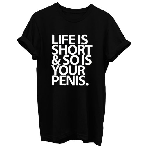 Life Is Short And So Is Your Penis T Shirt