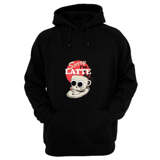 Sorry Im Latte Hoodie