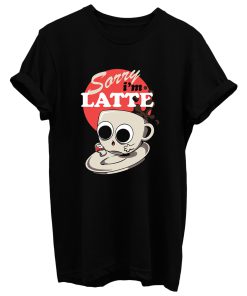 Sorry I'm Latte T Shirt