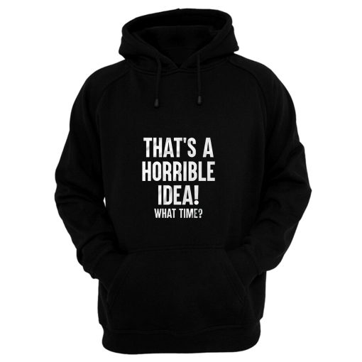 Thats A Horrible Idea What Time Hoodie