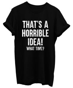 Thats A Horrible Idea What Time T Shirt