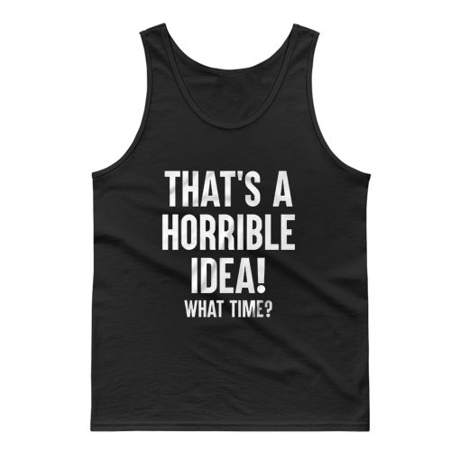 Thats A Horrible Idea What Time Tank Top