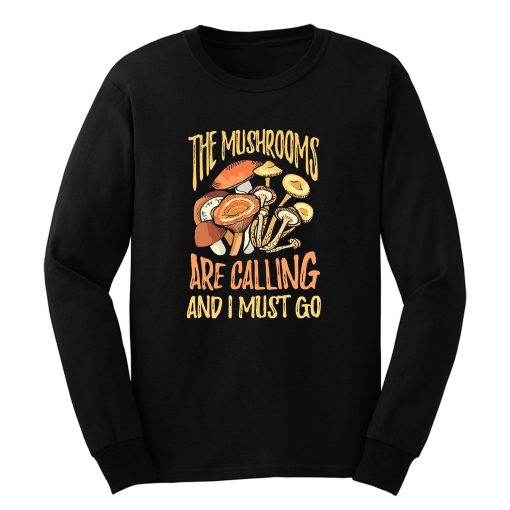 The Mushrooms Are Calling I Must Go Long Sleeve