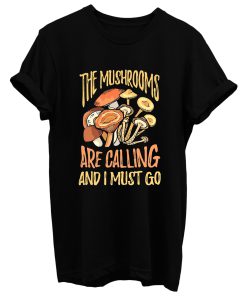 The Mushrooms Are Calling I Must Go T Shirt