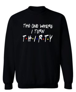 The One Where I Turn Thirty Sweatshirt
