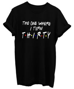 The One Where I Turn Thirty T Shirt