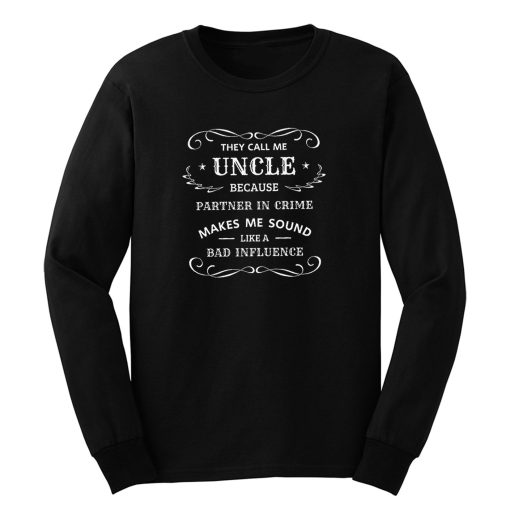 They Call Me Uncle Because Partner In Crime Sounds Like A Bad Influence Long Sleeve