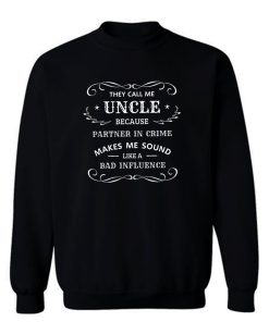 They Call Me Uncle Because Partner In Crime Sounds Like A Bad Influence Sweatshirt