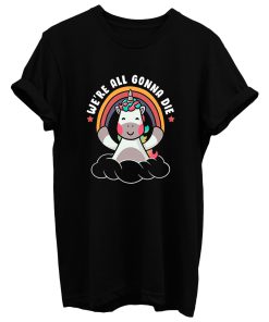 Were All Gonna Die Funny Cute Unicorn T Shirt