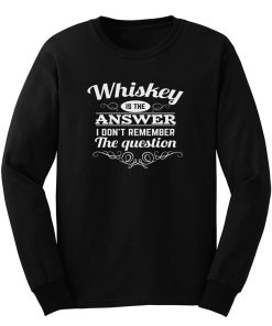 Whiskey Is The Answer Long Sleeve