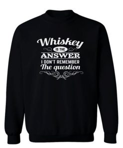 Whiskey Is The Answer Sweatshirt