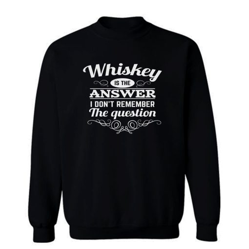 Whiskey Is The Answer Sweatshirt
