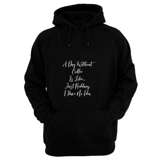 A Day Without Coffee Is Like Just Kidding I Have No Idea Hoodie