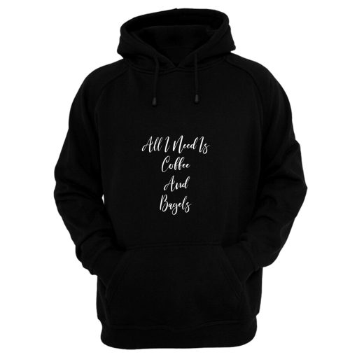 All I Need Is Coffee And Bagels Hoodie