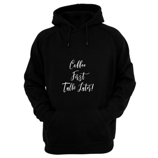 Coffee First Talk Later Hoodie