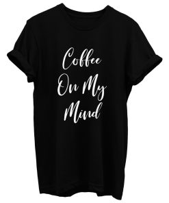 Coffee On My Mind T Shirt