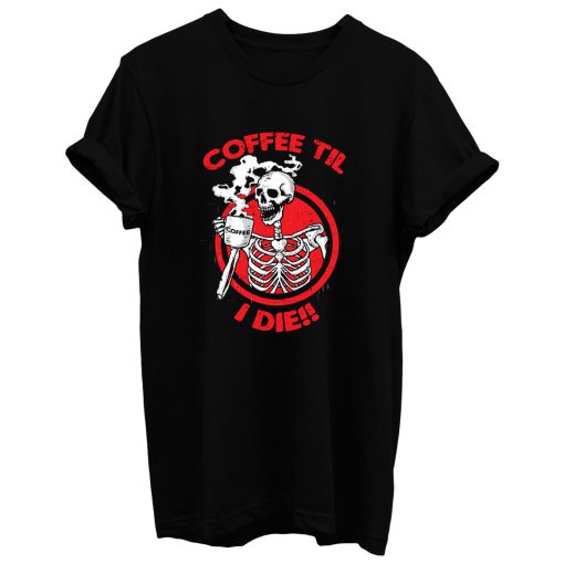 Coffee Til I Die T Shirt