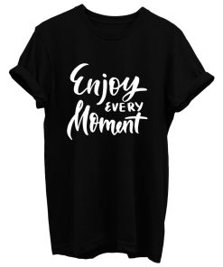 Enjoy Every Moment T Shirt