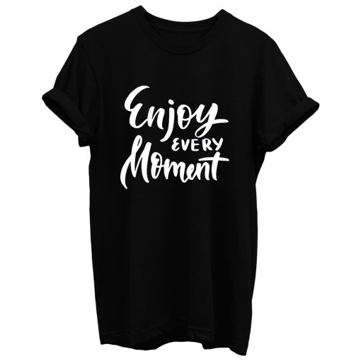 Enjoy Every Moment T Shirt