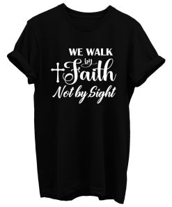 For We Walk By Faith Not By Sight T Shirt