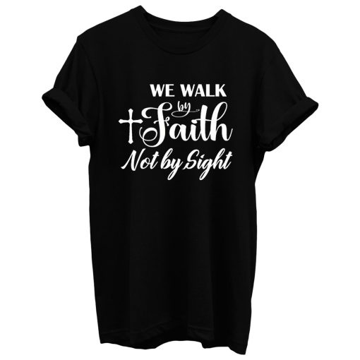 For We Walk By Faith Not By Sight T Shirt