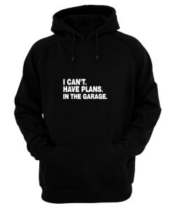 I Cant I Have Plans In The Garage Car Mechanic Engine Hoodie