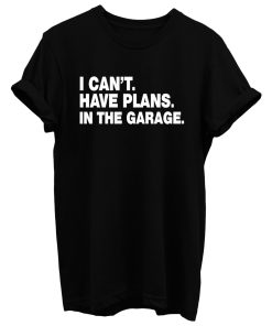 I Cant I Have Plans In The Garage Car Mechanic Engine T Shirt