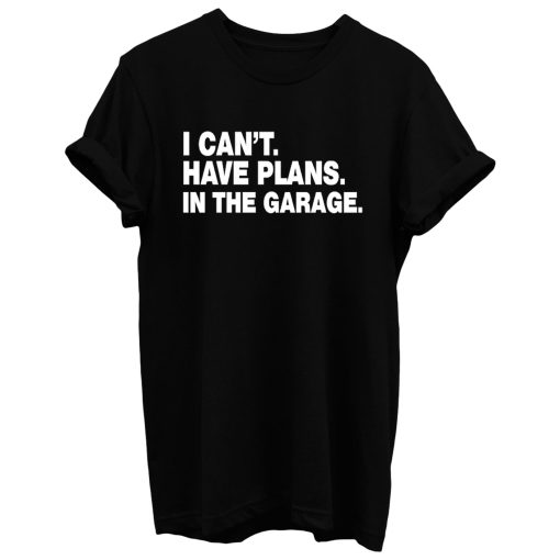 I Cant I Have Plans In The Garage Car Mechanic Engine T Shirt