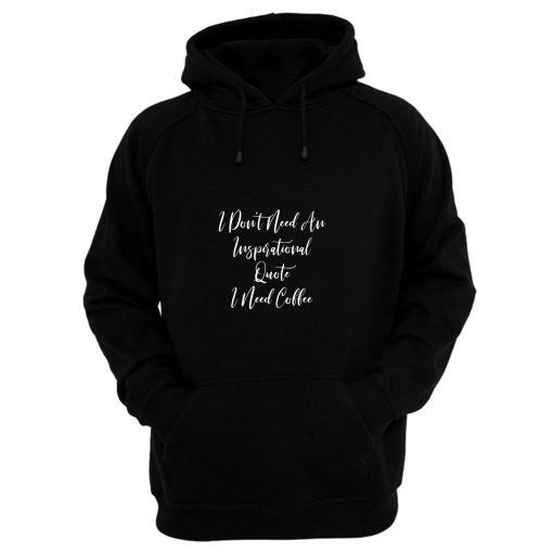I Dont Need An Inspirational Quote I Need Coffee Hoodie