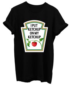 I Put Ketchup On My Ketchup T Shirt