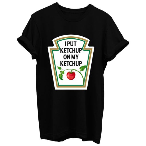 I Put Ketchup On My Ketchup T Shirt