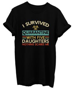 I Survived Quarantine With Five Daughters Nothing Scares Me T Shirt