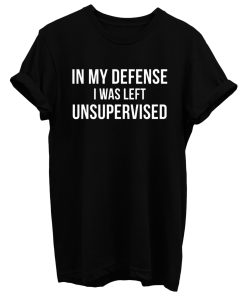 In My Defense I Was Left Unsupervised T Shirt