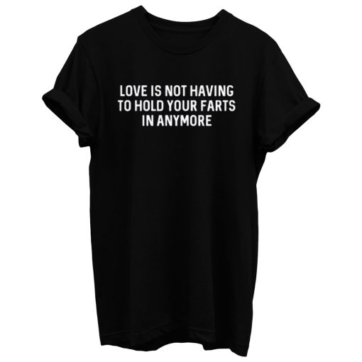 Love Is Not Having To Hold Your Farts In Anymore T Shirt