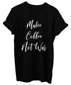 Make Coffee Not War T Shirt