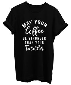 May Your Coffee Be Stronger Than Your Toddler T Shirt