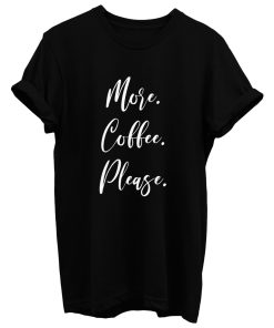 More Coffee Please T Shirt