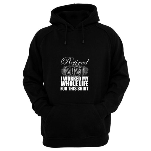 Retired 2021 Men Women Retirement Gifts I Worked Whole Life Hoodie