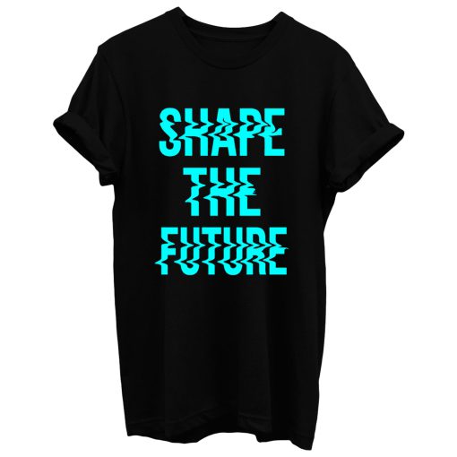 Shape The Future T Shirt