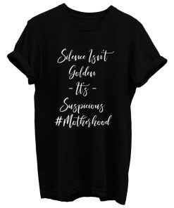 Silence Isnt Golden Its Suspicious motherhood T Shirt