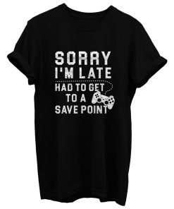 Sorry Im Late Had To Get To A Save Point T Shirt
