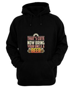 Thats Cute Now Bring Your Uncle A Beer Hoodie