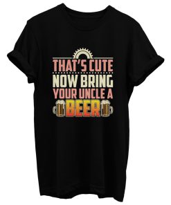 Thats Cute Now Bring Your Uncle A Beer T Shirt