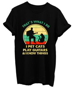 Thats What I Do I Pet Cats Play Guitars And I Know Things T Shirt